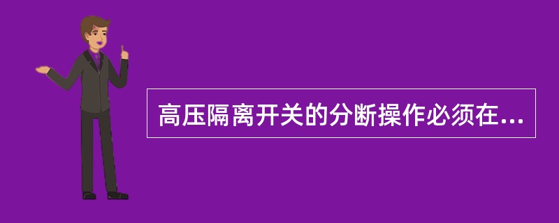 高压隔离开关的分断操作必须在（）的情况下进行。