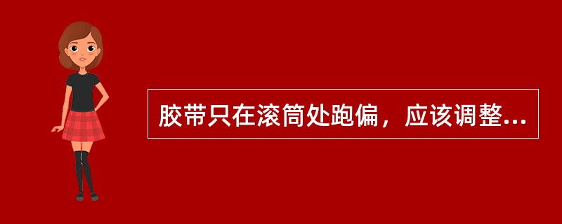 胶带只在滚筒处跑偏，应该调整（）。