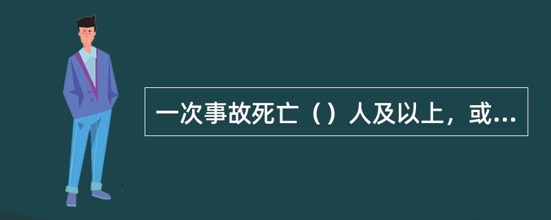 一次事故死亡（）人及以上，或一次事故死亡和重伤（）人及以上，未构成特大人身事故者