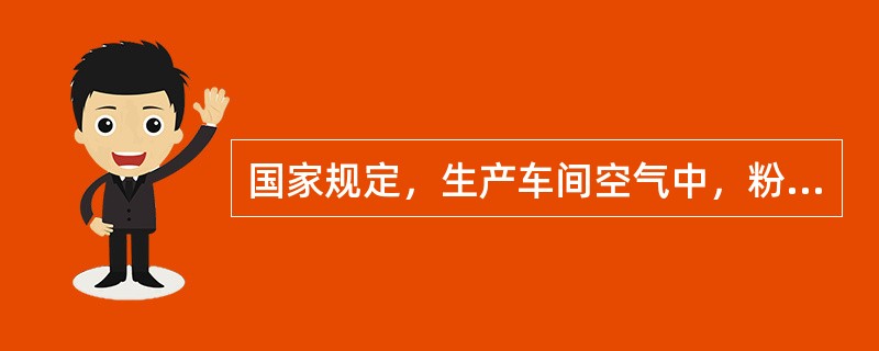 国家规定，生产车间空气中，粉尘的最高允许浓度为（）毫克/立方米。