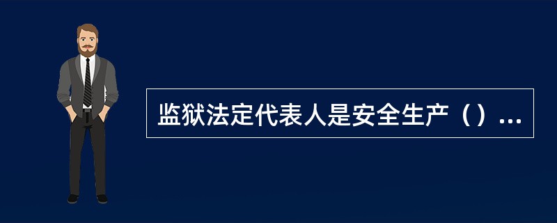 监狱法定代表人是安全生产（）责任人。