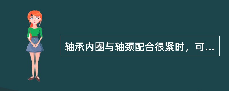 轴承内圈与轴颈配合很紧时，可先用80℃的热油浇在轴承的内圈上，使内圈膨胀后再进行