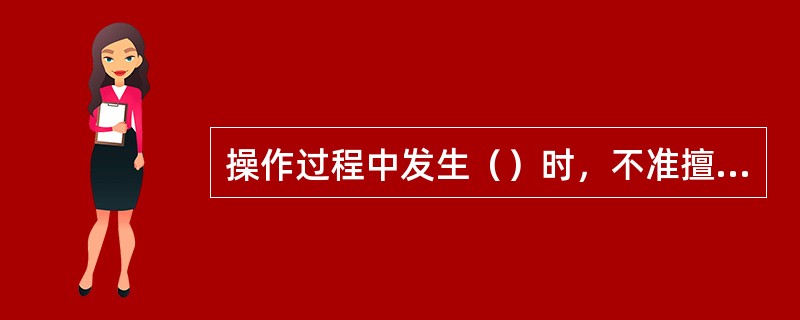 操作过程中发生（）时，不准擅自更改（）。