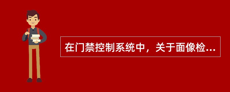 在门禁控制系统中，关于面像检查方法，说法正确的有（）