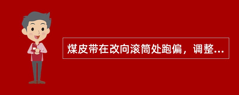 煤皮带在改向滚筒处跑偏，调整的方法是（）