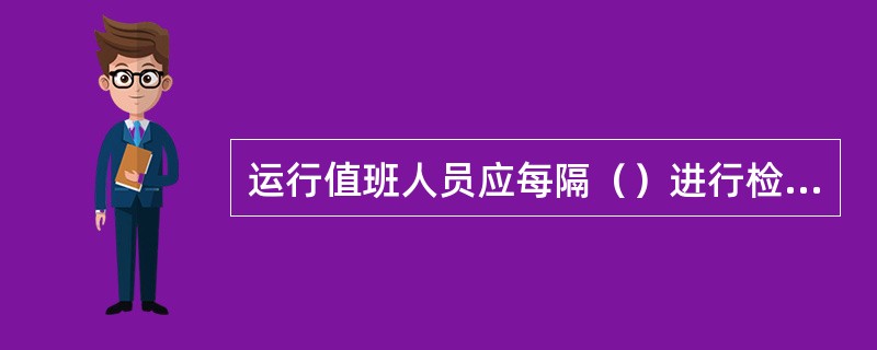 运行值班人员应每隔（）进行检查筛面粘煤和卡塞三块情况，如发现及时清除。