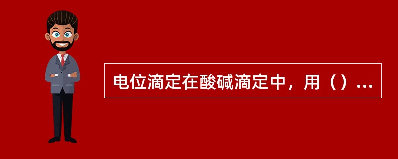 电位滴定在酸碱滴定中，用（）作指示电极，在氧化还原滴定中用（）作指示电极，在ED