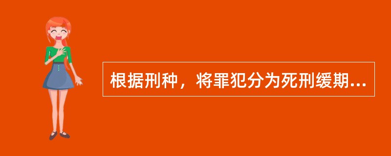 根据刑种，将罪犯分为死刑缓期二年执行罪犯、无期徒刑罪犯和有期徒刑罪犯。这种划分和