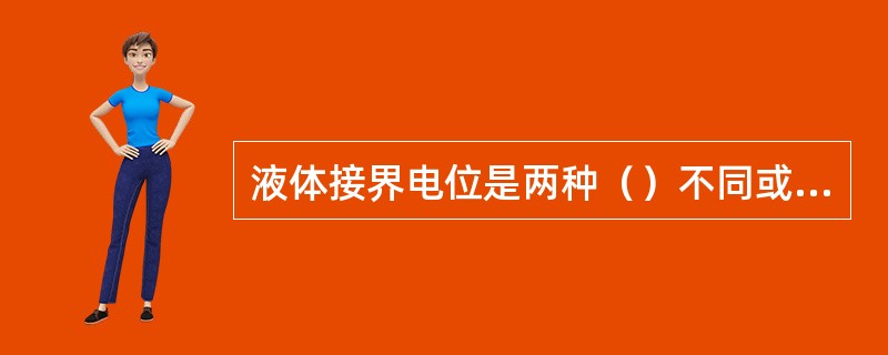 液体接界电位是两种（）不同或（）不同的溶液接触时，界面上产生的电位差，由于正负离