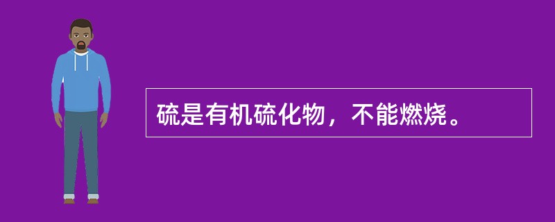 硫是有机硫化物，不能燃烧。