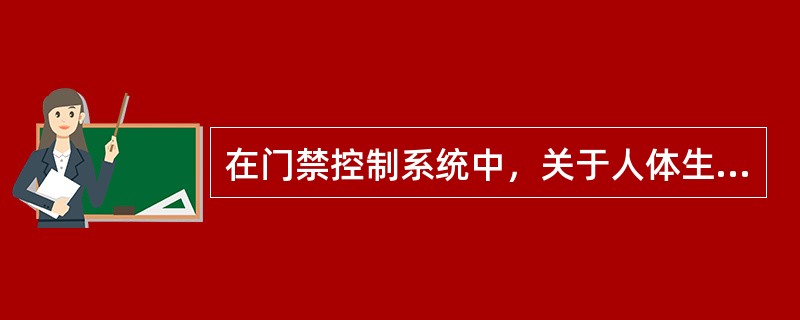 在门禁控制系统中，关于人体生物特征作为辨识条件的说法正确的有（）