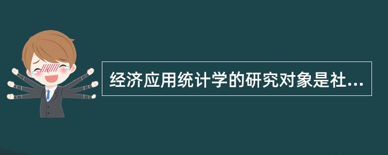 经济应用统计学的研究对象是社会经济现象总体的数量方面，即数量特征和（）。