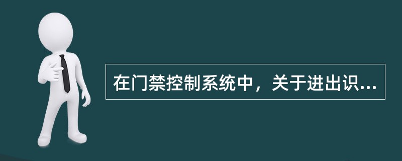 在门禁控制系统中，关于进出识别方式说法正确的有（）