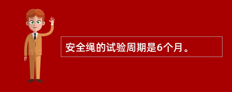 安全绳的试验周期是6个月。