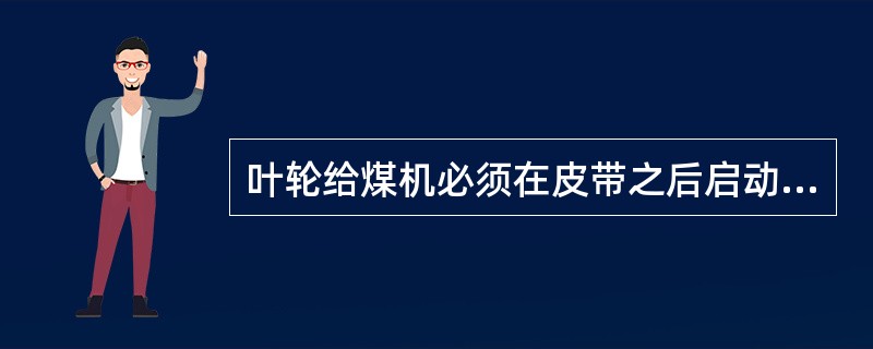 叶轮给煤机必须在皮带之后启动，在皮带之前停止。