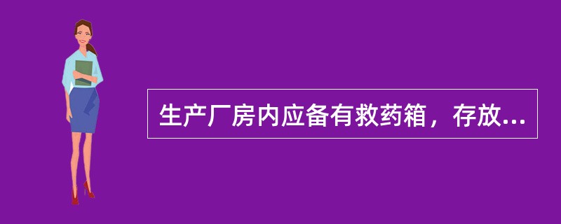 生产厂房内应备有救药箱，存放（）的包扎材料和必需的药品。