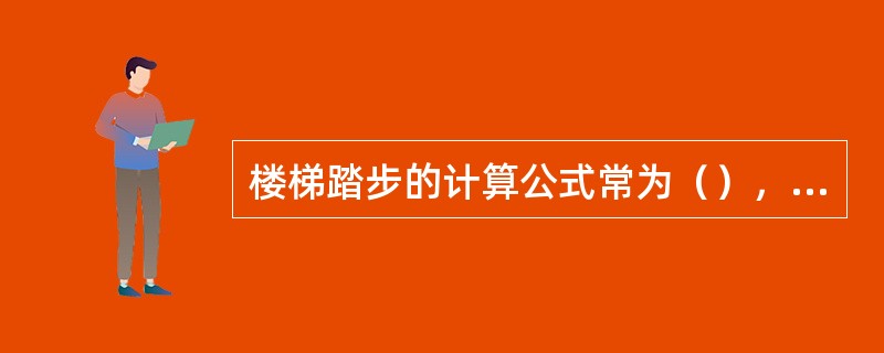 楼梯踏步的计算公式常为（），其中h为踏步高，b为踏步宽。