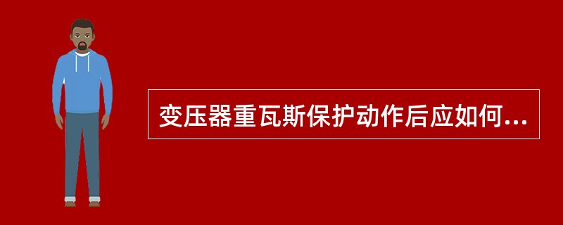 变压器重瓦斯保护动作后应如何处理？