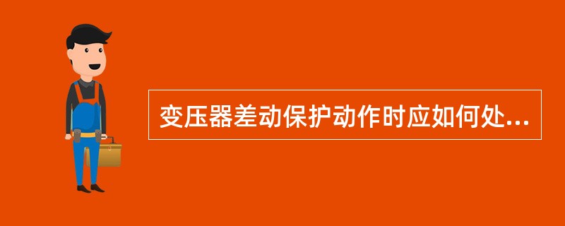 变压器差动保护动作时应如何处理？