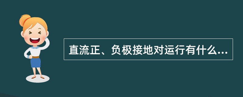 直流正、负极接地对运行有什么危害？