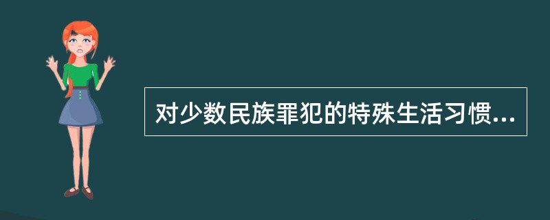 对少数民族罪犯的特殊生活习惯，（）予以照顾。