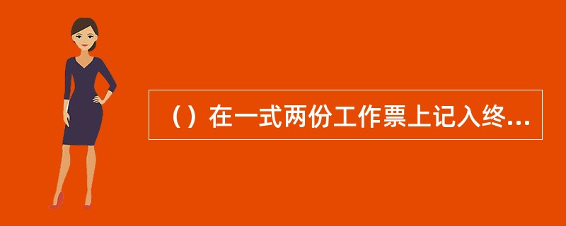 （）在一式两份工作票上记入终结时间，双方签名后盖上已执行印章双方各留一份。