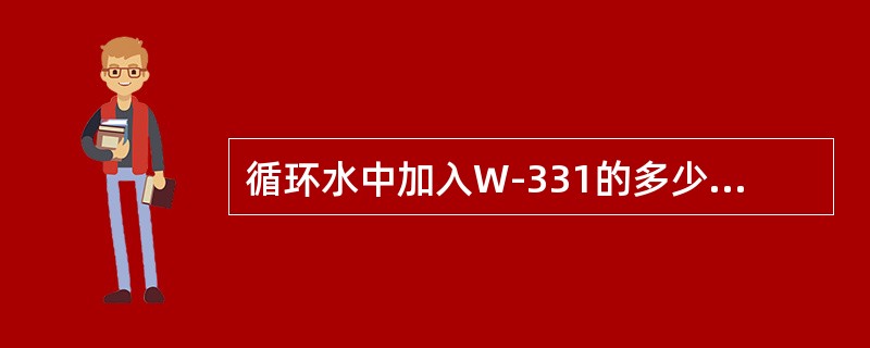 循环水中加入W-331的多少是根据什么定的？相互含量是多少？