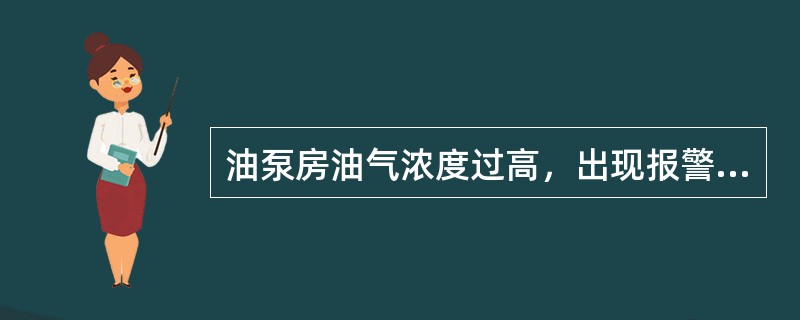 油泵房油气浓度过高，出现报警如何处理？