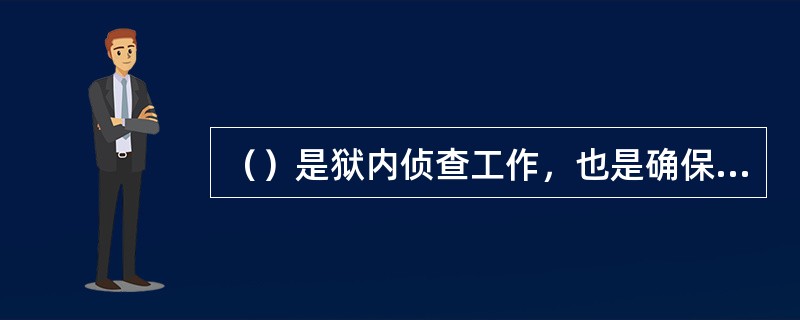 （）是狱内侦查工作，也是确保狱内安全稳定的基础和基本手段，是狱内侦查工作的首要任