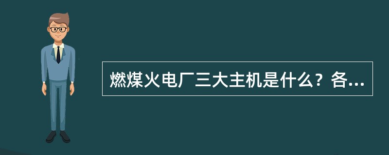 燃煤火电厂三大主机是什么？各起什么作用？