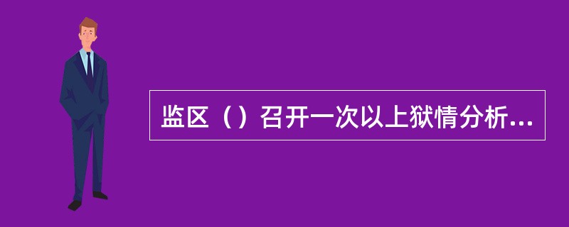 监区（）召开一次以上狱情分析会议。