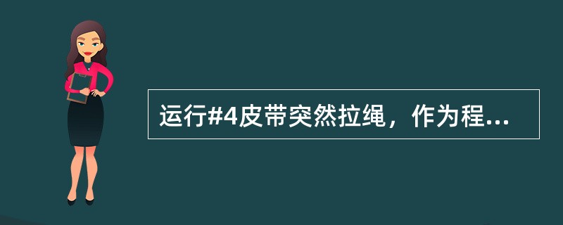 运行#4皮带突然拉绳，作为程控员此时该怎么做?