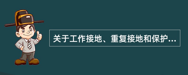 关于工作接地、重复接地和保护接零（地），下列说法哪些正确（）。