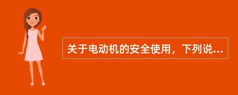 关于电动机的安全使用，下列说法正确的有（）。