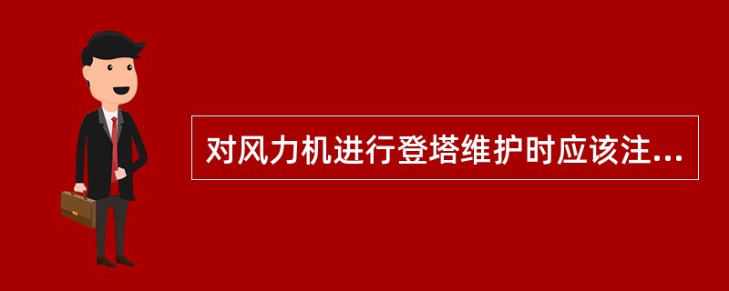 对风力机进行登塔维护时应该注意什么？