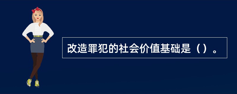 改造罪犯的社会价值基础是（）。