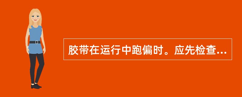 胶带在运行中跑偏时。应先检查落煤点是否正，滚筒是否粘煤。