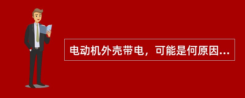 电动机外壳带电，可能是何原因引起的？