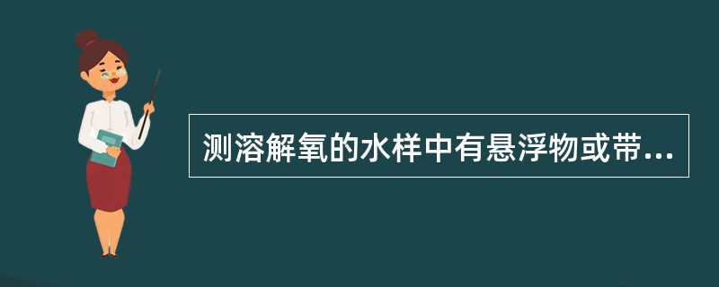 测溶解氧的水样中有悬浮物或带色会有干扰吗？如何消除？