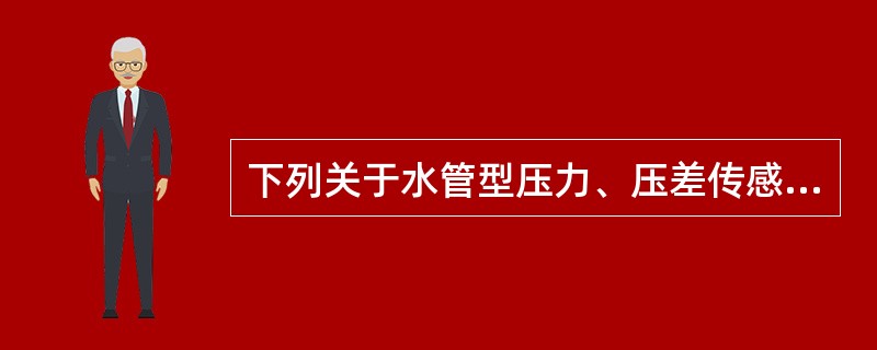 下列关于水管型压力、压差传感器安装说法正确的是（）。