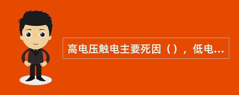 高电压触电主要死因（），低电压触电主要死因（）。