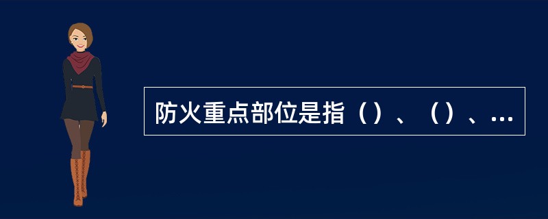 防火重点部位是指（）、（）、（）、（）（以下简称“四大”）的部位和场所。