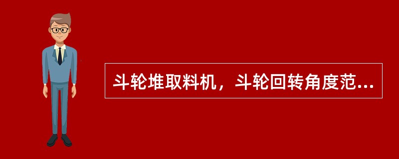 斗轮堆取料机，斗轮回转角度范围的大小，不影响斗轮堆取料机的运行灵活性和出力。（）