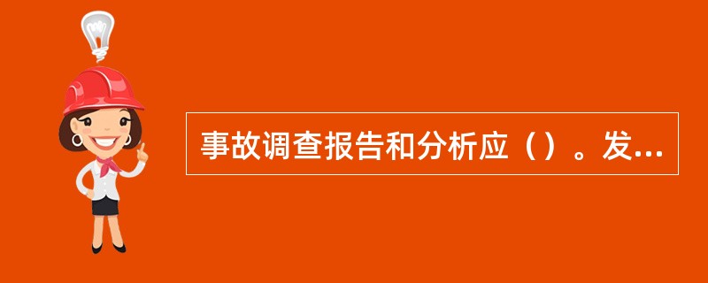 事故调查报告和分析应（）。发生事故时，应立即向上级单位或部门汇报事故发生情况，不