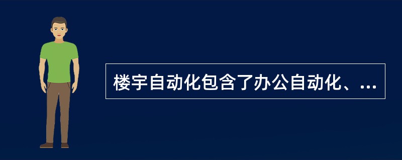 楼宇自动化包含了办公自动化、通信自动化和消防自动化。