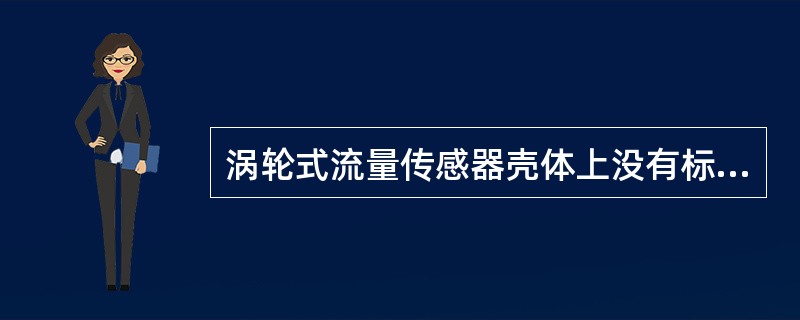 涡轮式流量传感器壳体上没有标明流向标志时，可按下列方面判断流向（）。