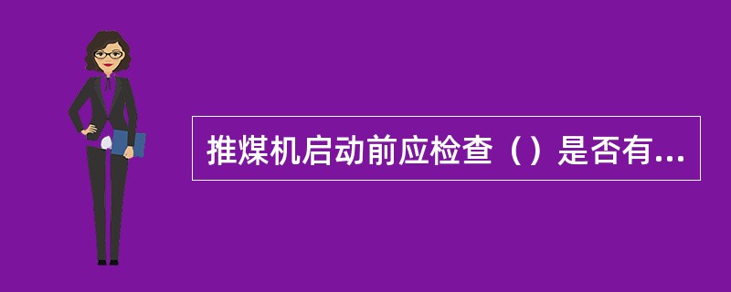 推煤机启动前应检查（）是否有水，柴油箱是否有油。