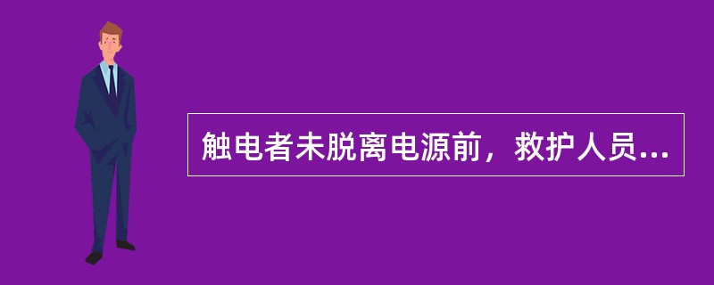 触电者未脱离电源前，救护人员不准（），因为有（）。