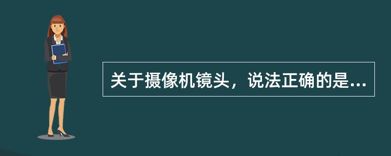 关于摄像机镜头，说法正确的是（）。