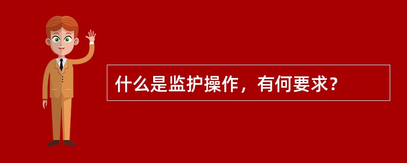 什么是监护操作，有何要求？